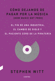 Cómo dejamos de pagar por la música (El fin de una industria, el cambio de siglo y el paciente cero de la piratería) (Spanish Edition) by Stephen Witt, 9788494403378