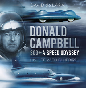 Donald Campbell: 300+ A Speed Odyssey (His Life with Bluebird) by David Lara, 9780750970082