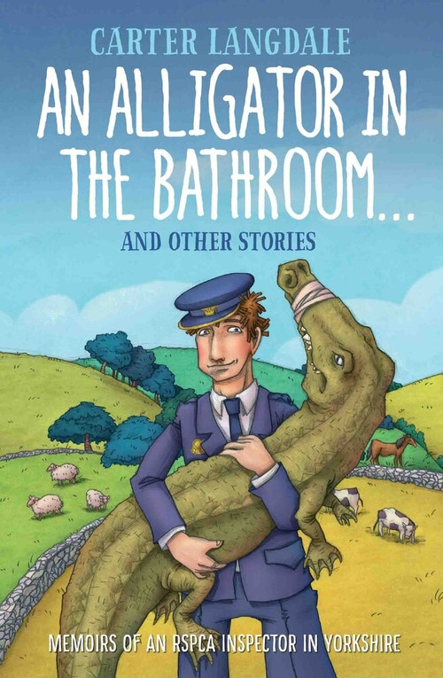 An Alligator in the Bathroom…And Other Stories (Memoirs of an RSPCA Inspector in Yorkshire) by Carter Langdale, 9781786061386
