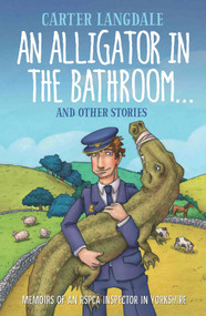 An Alligator in the Bathroom…And Other Stories (Memoirs of an RSPCA Inspector in Yorkshire) by Carter Langdale, 9781786061386