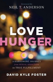 Love Hunger (A Harrowing Journey from Sexual Addiction to True Fulfillment) by David Kyle Foster, Neil Anderson, 9780800795801
