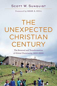 The Unexpected Christian Century (The Reversal and Transformation of Global Christianity, 1900-2000) by Scott W. Sunquist, Mark A. Noll, 9780801097461