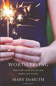 Worth Living (How God's Wild Love for You Makes You Worthy) by Mary DeMuth, 9780801005855