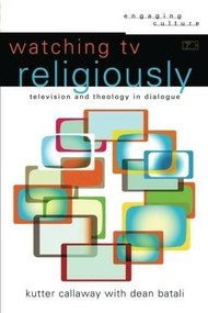 Watching TV Religiously (Television and Theology in Dialogue) by Kutter Callaway, Dean Batali, William Dyrness, Robert Johnston, 9780801030734