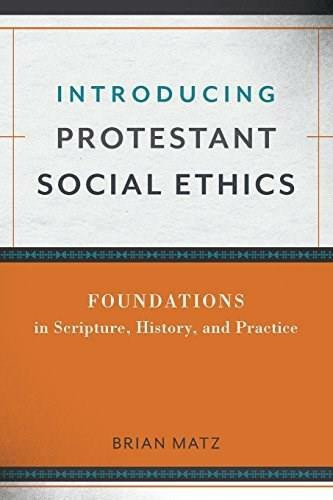 Introducing Protestant Social Ethics (Foundations in Scripture, History, and Practice) by Brian Matz, 9780801049910