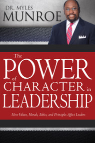 The Power of Character in Leadership (How Values, Morals, Ethics, and Principles Affect Leaders) by Myles Munroe, 9781629119496