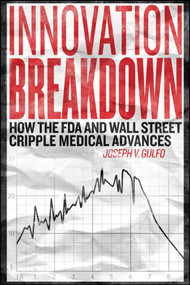 Innovation Breakdown (How the FDA and Wall Street Cripple Medical Advances) by Joseph V. Gulfo, 9781682613917