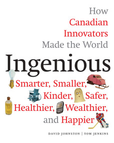 Ingenious (How Canadian Innovators Made the World Smarter, Smaller, Kinder, Safer, Healthier, Wealthier, and Happier) by David Johnston, Tom Jenkins, 9780771050916