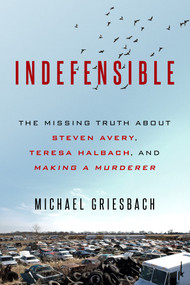 Indefensible (The Missing Truth about Steven Avery, Teresa Halbach, and Making a Murderer) by Michael Griesbach, 9780786041145