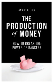 The Production of Money (How to Break the Power of Bankers) by Ann Pettifor, 9781786631343