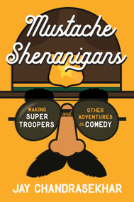 Mustache Shenanigans (Making Super Troopers and Other Adventures in Comedy) by Jay Chandrasekhar, 9781101985236