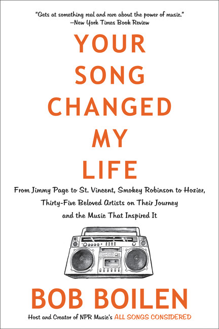 Your Song Changed My Life (From Jimmy Page to St. Vincent, Smokey Robinson to Hozier, Thirty-Five Beloved Artists on Their Journey and the Music That Inspired It) by Bob Boilen, 9780062344458