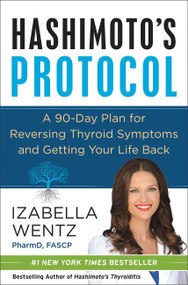 Hashimoto's Protocol (A 90-Day Plan for Reversing Thyroid Symptoms and Getting Your Life Back) by Izabella Wentz, PharmD., 9780062571298