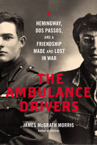 The Ambulance Drivers (Hemingway, Dos Passos, and a Friendship Made and Lost in War) by James McGrath Morris, 9780306823831