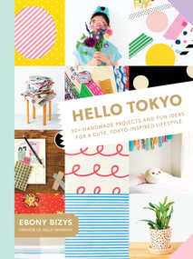 Hello Tokyo (30+ Handmade Projects and Fun Ideas for a Cute, Tokyo-Inspired Lifestyle) by Ebony Bizys, Boco, 9781419723957