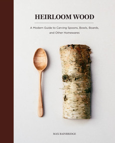 Heirloom Wood (A Modern Guide to Carving Spoons, Bowls, Boards, and Other Homewares) by Max Bainbridge, 9781419724763