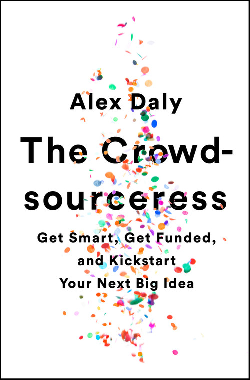The Crowdsourceress (Get Smart, Get Funded, and Kickstart Your Next Big Idea) by Alex Daly, 9781610397605