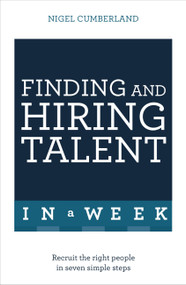 Finding and Hiring Talent in a Week (Talent Search, Recruitment, and Retention In Seven Simple Steps) by Nigel Cumberland, 9781473623804