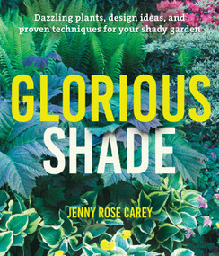 Glorious Shade (Dazzling Plants, Design Ideas, and Proven Techniques for Your Shady Garden) by Jenny Rose Carey, 9781604696813