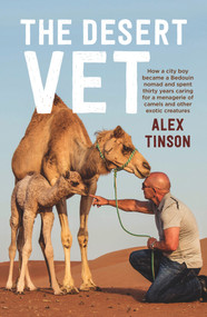 The Desert Vet (How a City Boy became a Bedouin Nomad and Spent Thirty Years Caring for a Menagerie of Camels and Other Exotic Creatures) by Alex Tinson, David Hardaker, 9781760292829