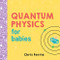 Quantum Physics for Babies by Chris Ferrie, 9781492656227