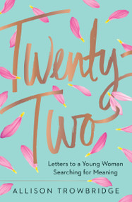 Twenty-Two (Letters to a Young Woman Searching for Meaning) by Allison Trowbridge, 9780718078164