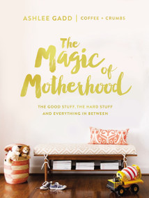 The Magic of Motherhood (The Good Stuff, the Hard Stuff, and Everything In Between) by Ashlee Gadd, 9780310084600
