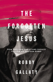The Forgotten Jesus (How Western Christians Should Follow an Eastern Rabbi) by Robby Gallaty, 9780310529231