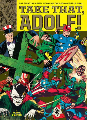 Take That, Adolf! (The Fighting Comic Books Of The Second World War) by Mark Fertig, Jack Kirby, Will Eisner, 9781606999875