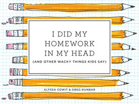 I Did My Homework in My Head ((And Other Wacky Things Kids Say)) by Alyssa Cowit, Greg Dunbar, 9780451497031