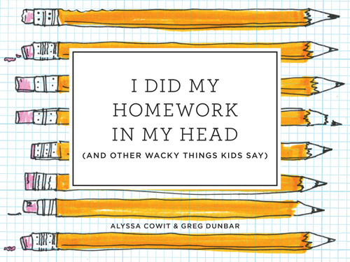 I Did My Homework in My Head ((And Other Wacky Things Kids Say)) by Alyssa Cowit, Greg Dunbar, 9780451497031