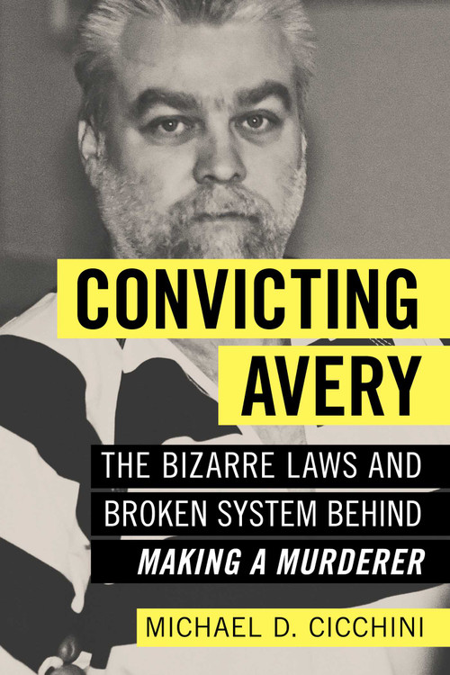 Convicting Avery (The Bizarre Laws and Broken System behind "Making a Murderer") by Michael  D. Cicchini, 9781633882553