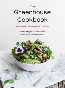 The Greenhouse Cookbook (Plant-Based Eating and DIY Juicing) by Emma Knight, Hana James, Deeva Green, Lee Reitelman, 9780143198284