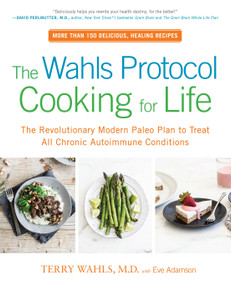 The Wahls Protocol Cooking for Life (The Revolutionary Modern Paleo Plan to Treat All Chronic Autoimmune Conditions: A Cookbook) by Terry Wahls, M.D., Eve Adamson, 9780399184772