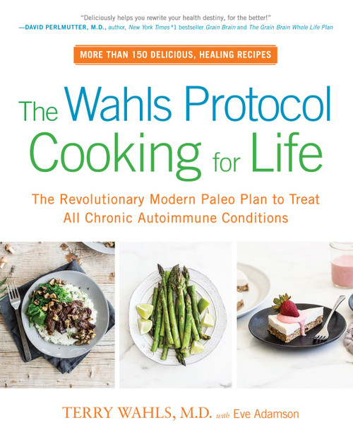 The Wahls Protocol Cooking for Life (The Revolutionary Modern Paleo Plan to Treat All Chronic Autoimmune Conditions: A Cookbook) by Terry Wahls, M.D., Eve Adamson, 9780399184772