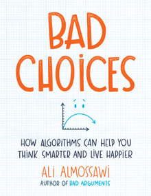 Bad Choices (How Algorithms Can Help You Think Smarter and Live Happier) by Ali Almossawi, 9780735222120