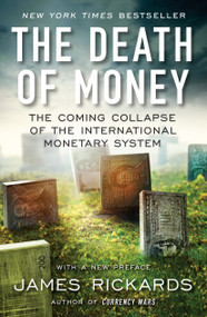 The Death of Money (The Coming Collapse of the International Monetary System) - 9781591847717 by James Rickards, 9781591847717