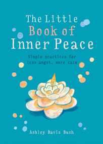 Little Book of Inner Peace (Simple practices for less angst, more calm) by Ashley Davis Bush, 9781856753678