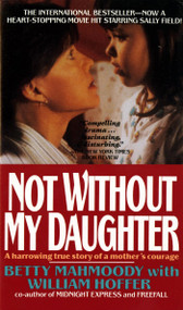 Not Without My Daughter (The Harrowing True Story of a Mother's Courage) by Betty Mahmoody, William Hoffer, 9780312925888