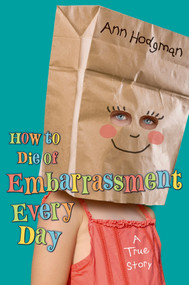 How to Die of Embarrassment Every Day (A True Story) by Ann Hodgman, Ann Hodgman, 9780805087055