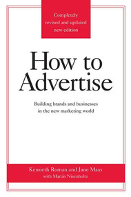How to Advertise (Building Brands and Businesses in the New Marketing World (Completely Revised and Updated New Edition)) by Kenneth Roman, Jane Maas, Martin Nisenholtz, 9780312340216