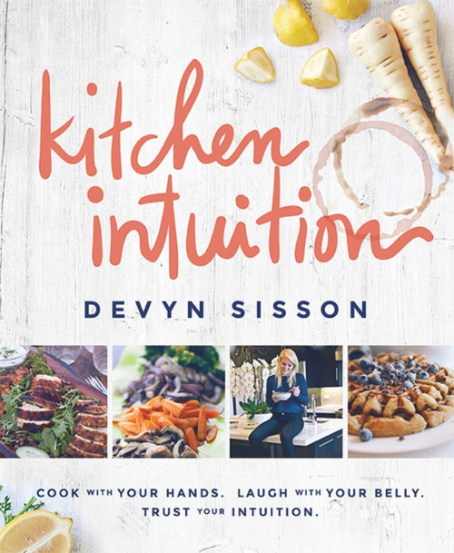 Kitchen Intuition (Cook With Your Hands. Laugh With Your Belly. Trust Your Intuition) by Devyn Sisson, 9781939563231