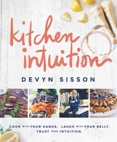 Kitchen Intuition (Cook With Your Hands. Laugh With Your Belly. Trust Your Intuition) by Devyn Sisson, 9781939563231