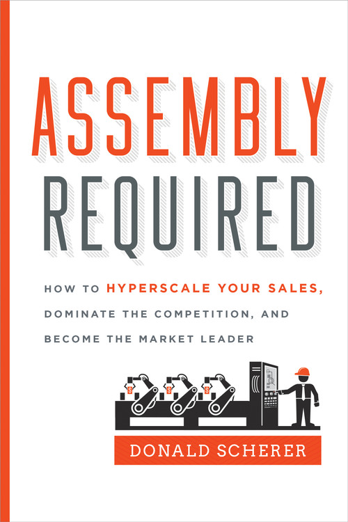 Assembly Required (How to Hyperscale Your Sales, Dominate the Competition, and Become the Market Leader) by Donald Scherer, 9781626344129