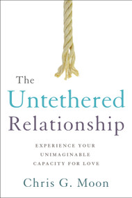 The Untethered Relationship (Experience Your Unimaginable Capacity for Love) by Chris G. Moon, 9781626343900