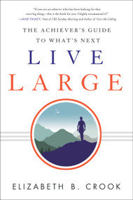 Live Large (The Achiever's Guide to What's Next) by Elizabeth B. Crook, 9781626344150