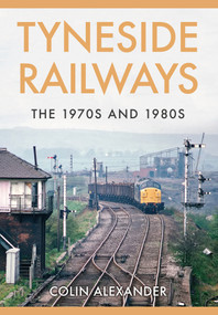 Tyneside Railways (The 1970s and 1980s) by Colin Alexander, 9781445662305