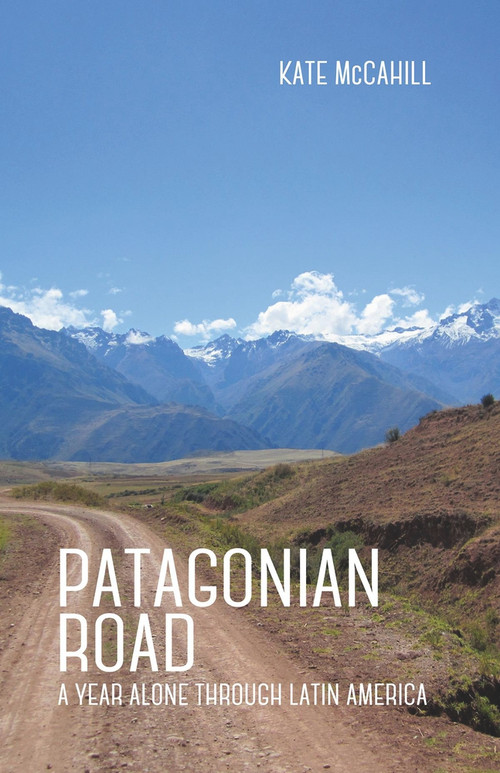 Patagonian Road (A Year Alone Through Latin America) by Kate McCahill, 9781939650542