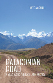 Patagonian Road (A Year Alone Through Latin America) by Kate McCahill, 9781939650542