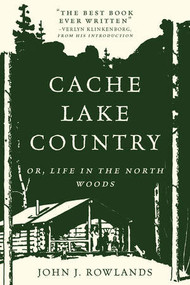 Cache Lake Country (Or, Life in the North Woods) by John J. Rowlands, 9781581574913